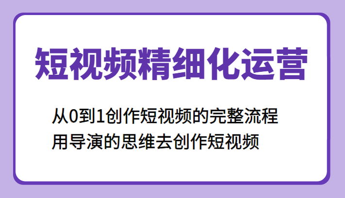 短视频精细化运营，从0到1创作短视频的完整流程、用导演的思维去创作短视频-颜夕资源网-第10张图片