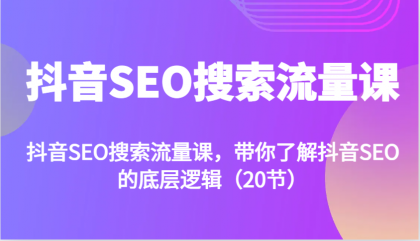 抖音SEO搜索流量课，带你了解抖音SEO的底层逻辑（20节）-颜夕资源网-第12张图片