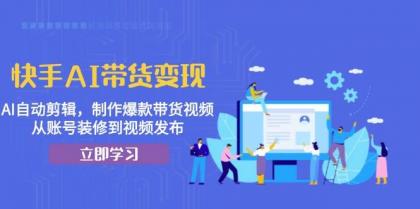 快手AI带货变现：AI自动剪辑，制作爆款带货视频，从账号装修到视频发布-颜夕资源网-第12张图片