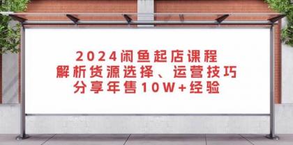 闲鱼起店课程：解析货源选择、运营技巧，分享年售10W+经验-颜夕资源网-第12张图片