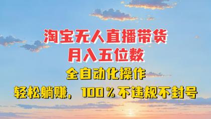 淘宝无人直播带货，月入五位数，全自动化操作，轻松躺赚，100%不违规不封号-颜夕资源网-第12张图片