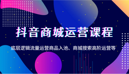 抖音商城运营课程，底层逻辑流量运营商品入池、商城搜索高阶运营等-颜夕资源网-第12张图片