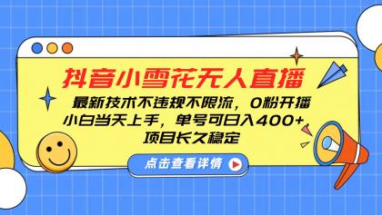 抖音小雪花无人直播，0粉开播，不违规不限流，新手单号可日入400+，长久稳定-颜夕资源网-第12张图片