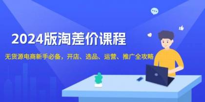 淘差价课程，无货源电商新手必备，开店、选品、运营、推广全攻略-颜夕资源网-第12张图片