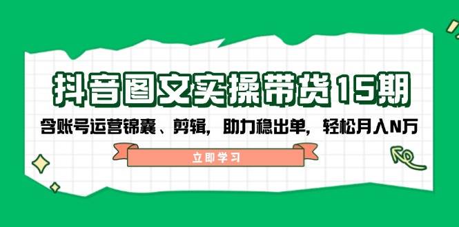 抖音图文带货实操第15期：账号运营锦囊、剪辑，助力稳出单，轻松月入N万-倒腾怪分享社-第13张图片