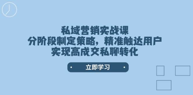 私域营销实战课，分阶段制定策略，精准触达用户，实现高成交私聊转化-倒腾怪分享社-第16张图片