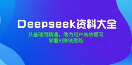 Deepseek资料大全，从基础到精通，助力用户高效提问，掌握AI赚钱思路-颜夕资源网-第10张图片