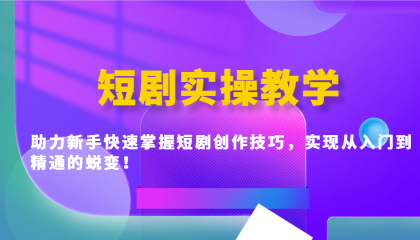 短剧实操教学，助力新手快速掌握短剧创作技巧，实现从入门到精通的蜕变！-颜夕资源网-第10张图片