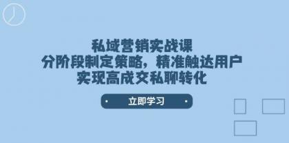 私域营销实战课，分阶段制定策略，精准触达用户，实现高成交私聊转化