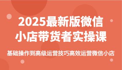 2025最新版微信小店带货者实操课，基础操作到高级运营技巧高效运营微信小店-颜夕资源网-第10张图片